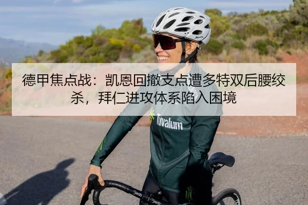 德甲焦点战：凯恩回撤支点遭多特双后腰绞杀，拜仁进攻体系陷入困境